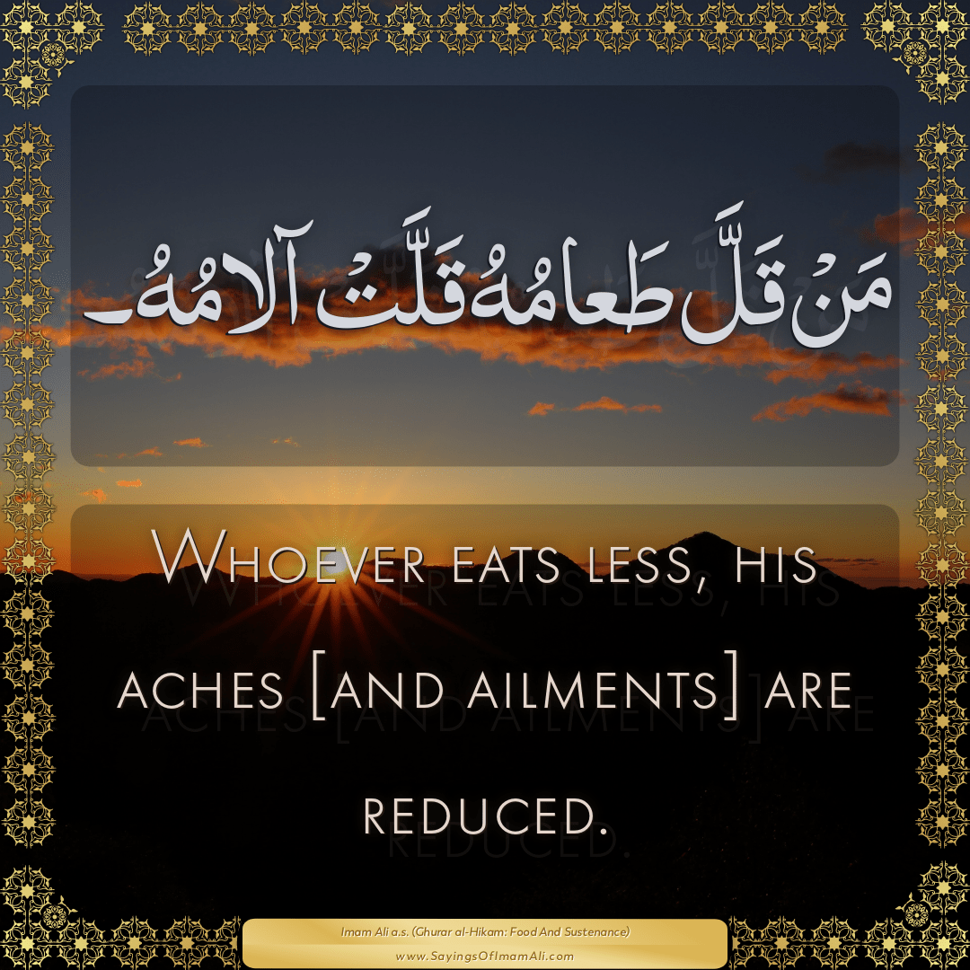 Whoever eats less, his aches [and ailments] are reduced.